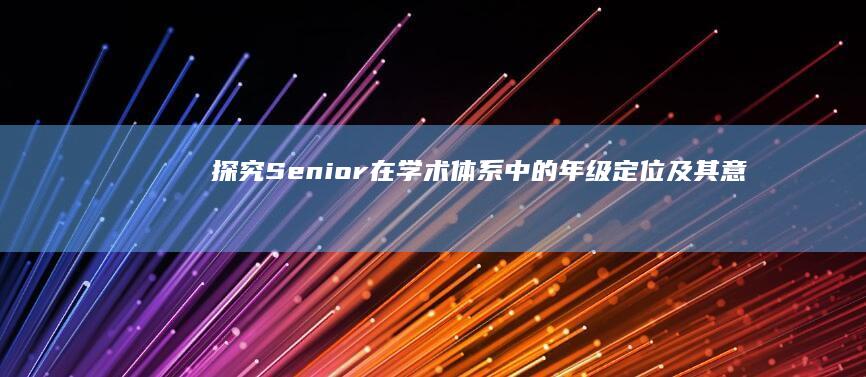 探究Senior在学术体系中的年级定位及其意义