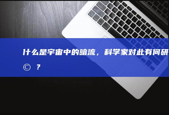 什么是宇宙中的暗流，科学家对此有何研究？